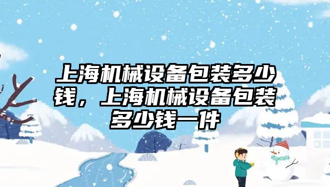 上海機械設(shè)備包裝多少錢，上海機械設(shè)備包裝多少錢一件