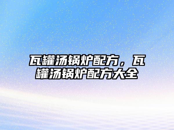 瓦罐湯鍋爐配方，瓦罐湯鍋爐配方大全