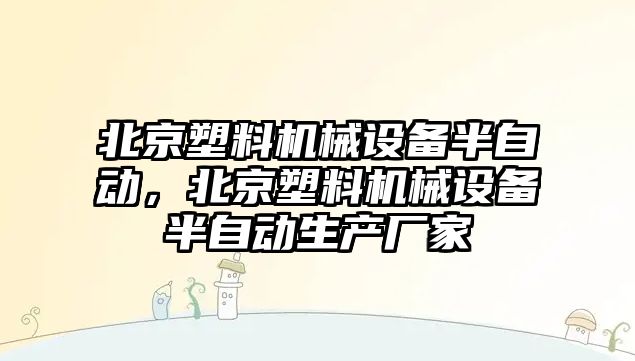 北京塑料機(jī)械設(shè)備半自動，北京塑料機(jī)械設(shè)備半自動生產(chǎn)廠家