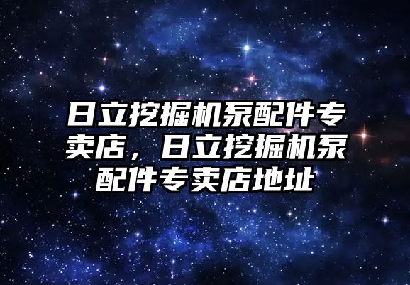 日立挖掘機泵配件專賣店，日立挖掘機泵配件專賣店地址