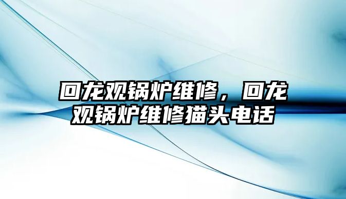 回龍觀鍋爐維修，回龍觀鍋爐維修貓頭電話