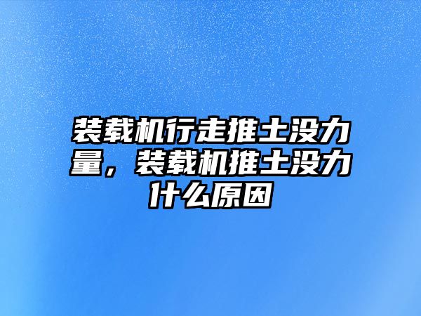 裝載機(jī)行走推土沒(méi)力量，裝載機(jī)推土沒(méi)力什么原因