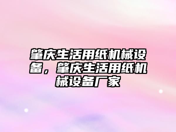 肇慶生活用紙機(jī)械設(shè)備，肇慶生活用紙機(jī)械設(shè)備廠家