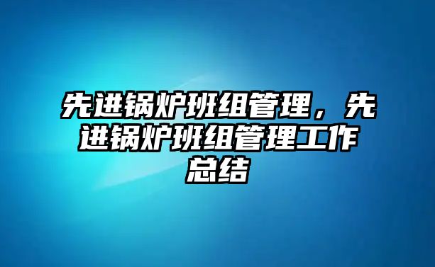 先進鍋爐班組管理，先進鍋爐班組管理工作總結(jié)