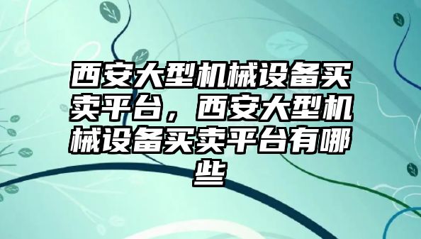 西安大型機(jī)械設(shè)備買賣平臺，西安大型機(jī)械設(shè)備買賣平臺有哪些