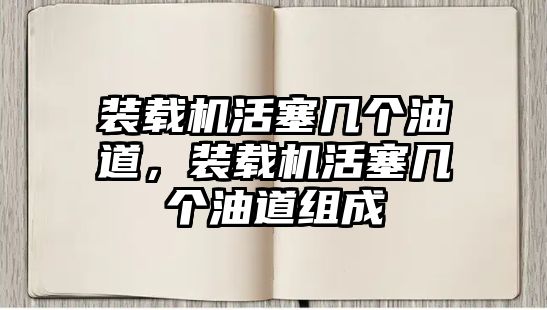 裝載機(jī)活塞幾個(gè)油道，裝載機(jī)活塞幾個(gè)油道組成