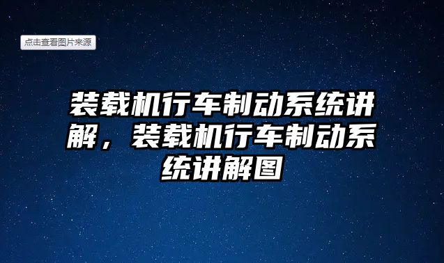 裝載機(jī)行車制動系統(tǒng)講解，裝載機(jī)行車制動系統(tǒng)講解圖