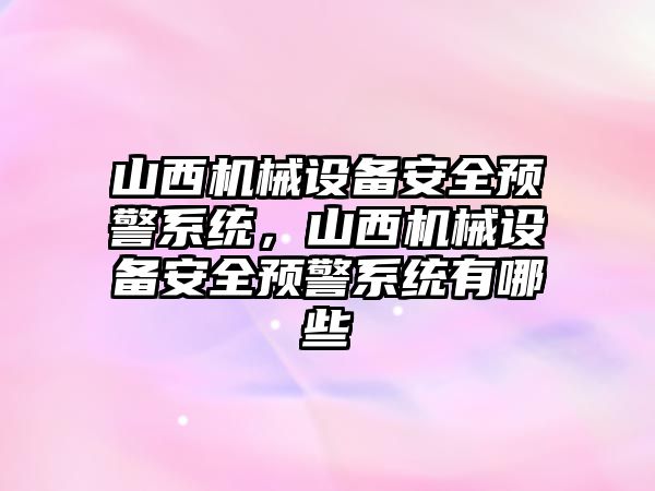 山西機械設(shè)備安全預(yù)警系統(tǒng)，山西機械設(shè)備安全預(yù)警系統(tǒng)有哪些