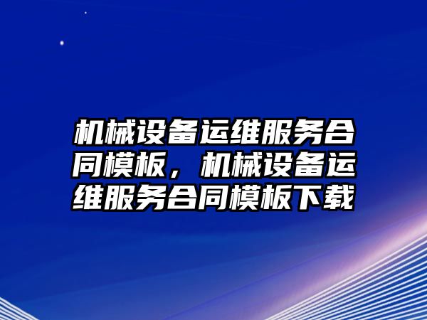 機械設備運維服務合同模板，機械設備運維服務合同模板下載