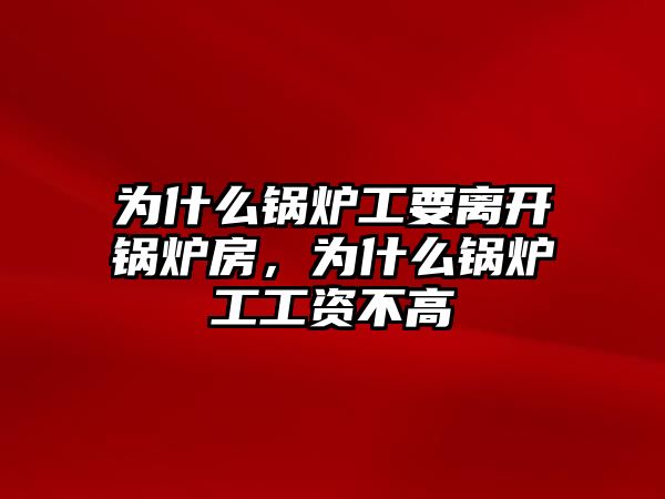 為什么鍋爐工要離開鍋爐房，為什么鍋爐工工資不高