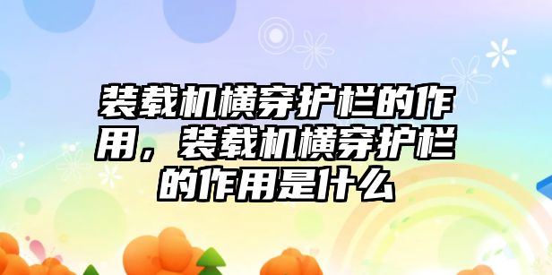 裝載機(jī)橫穿護(hù)欄的作用，裝載機(jī)橫穿護(hù)欄的作用是什么