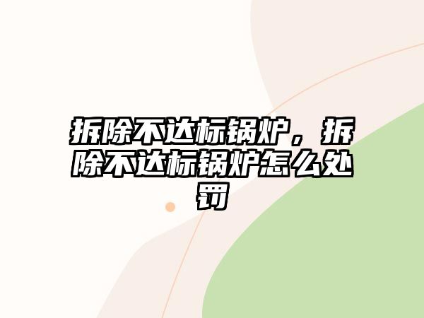 拆除不達(dá)標(biāo)鍋爐，拆除不達(dá)標(biāo)鍋爐怎么處罰