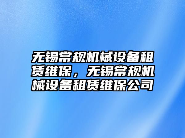 無錫常規(guī)機(jī)械設(shè)備租賃維保，無錫常規(guī)機(jī)械設(shè)備租賃維保公司