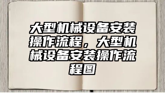 大型機械設(shè)備安裝操作流程，大型機械設(shè)備安裝操作流程圖