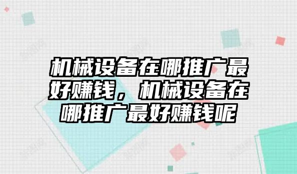 機(jī)械設(shè)備在哪推廣最好賺錢，機(jī)械設(shè)備在哪推廣最好賺錢呢