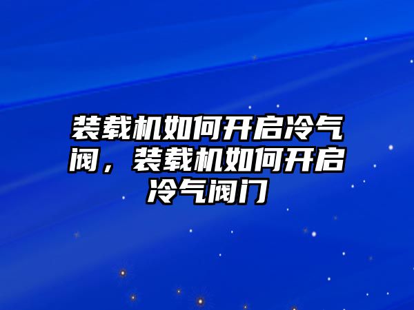 裝載機(jī)如何開啟冷氣閥，裝載機(jī)如何開啟冷氣閥門