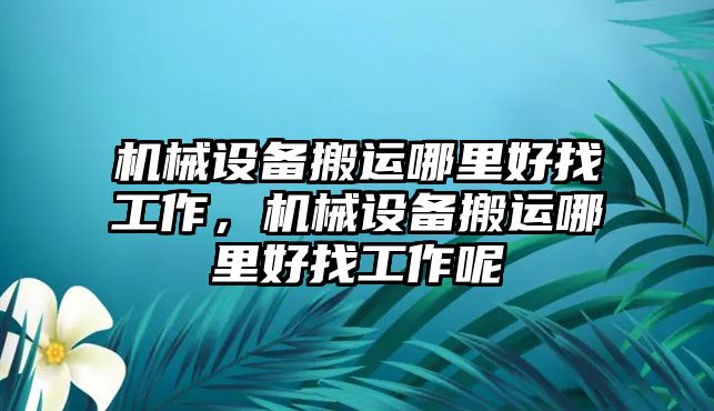 機械設(shè)備搬運哪里好找工作，機械設(shè)備搬運哪里好找工作呢