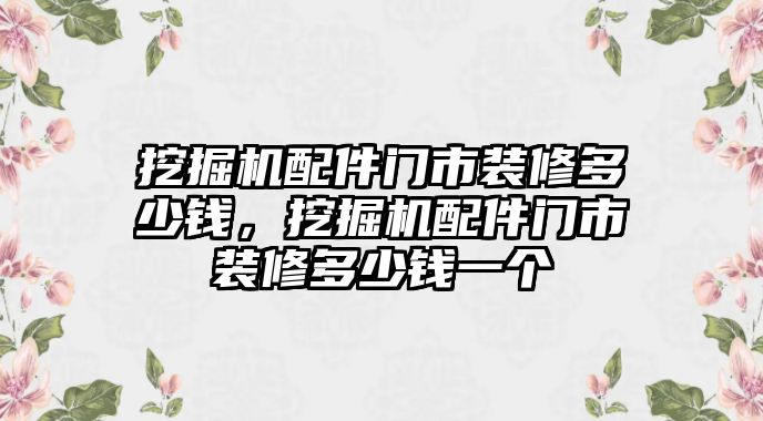 挖掘機(jī)配件門市裝修多少錢，挖掘機(jī)配件門市裝修多少錢一個