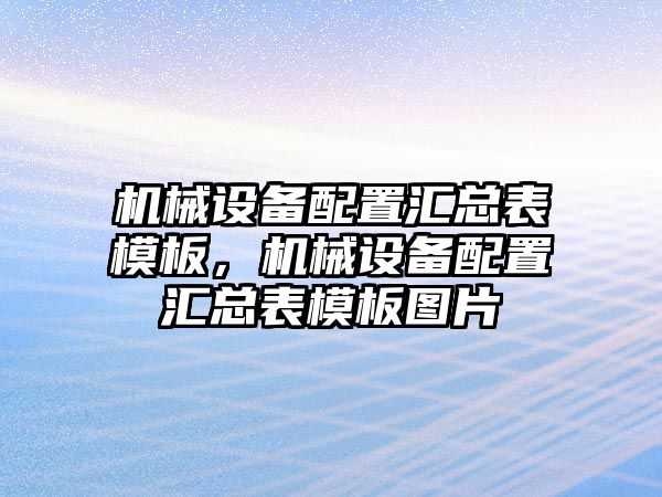 機械設備配置匯總表模板，機械設備配置匯總表模板圖片