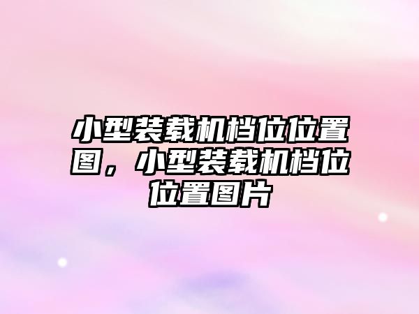 小型裝載機檔位位置圖，小型裝載機檔位位置圖片