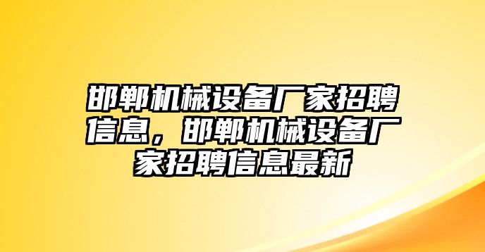 邯鄲機械設(shè)備廠家招聘信息，邯鄲機械設(shè)備廠家招聘信息最新