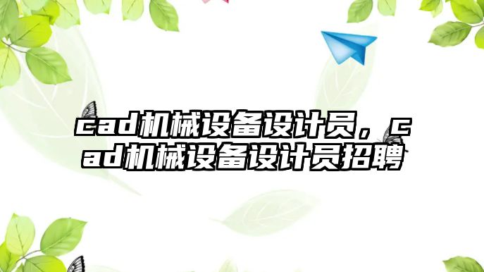 cad機械設(shè)備設(shè)計員，cad機械設(shè)備設(shè)計員招聘