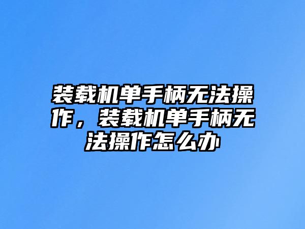 裝載機(jī)單手柄無法操作，裝載機(jī)單手柄無法操作怎么辦