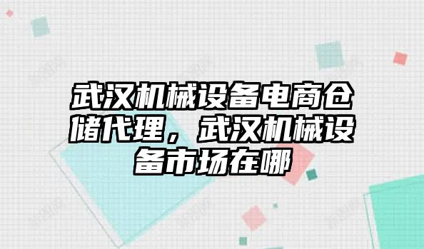 武漢機(jī)械設(shè)備電商倉儲(chǔ)代理，武漢機(jī)械設(shè)備市場在哪