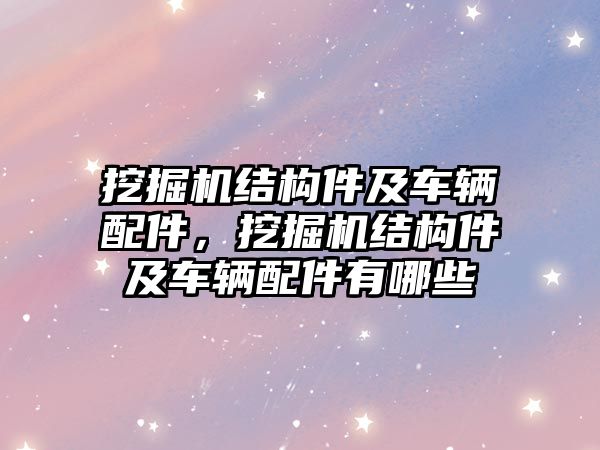 挖掘機(jī)結(jié)構(gòu)件及車輛配件，挖掘機(jī)結(jié)構(gòu)件及車輛配件有哪些