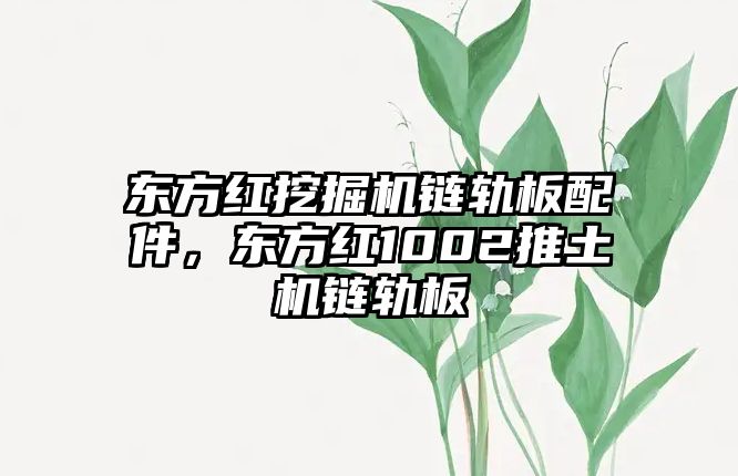 東方紅挖掘機鏈軌板配件，東方紅1002推土機鏈軌板