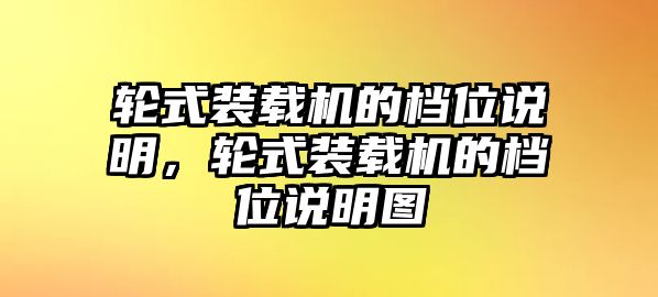 輪式裝載機的檔位說明，輪式裝載機的檔位說明圖