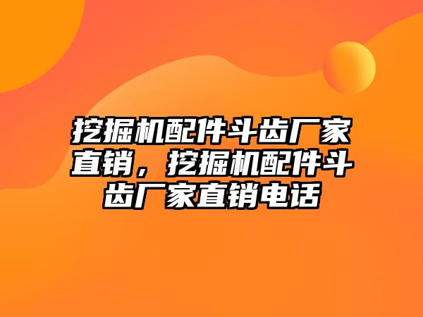 挖掘機(jī)配件斗齒廠家直銷，挖掘機(jī)配件斗齒廠家直銷電話