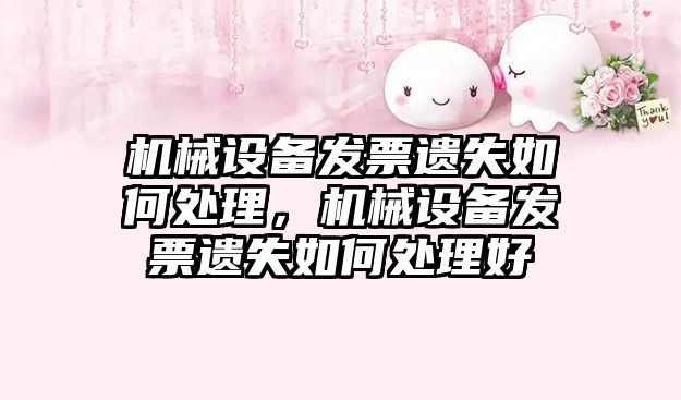 機械設備發(fā)票遺失如何處理，機械設備發(fā)票遺失如何處理好