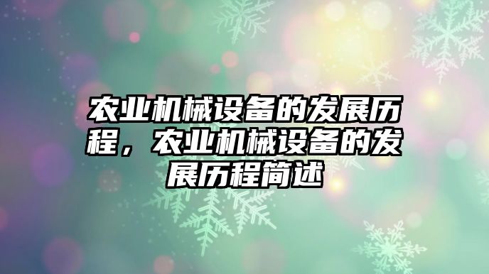 農(nóng)業(yè)機(jī)械設(shè)備的發(fā)展歷程，農(nóng)業(yè)機(jī)械設(shè)備的發(fā)展歷程簡(jiǎn)述