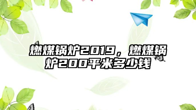 燃煤鍋爐2019，燃煤鍋爐200平米多少錢