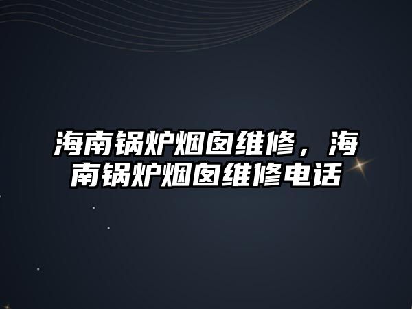 海南鍋爐煙囪維修，海南鍋爐煙囪維修電話