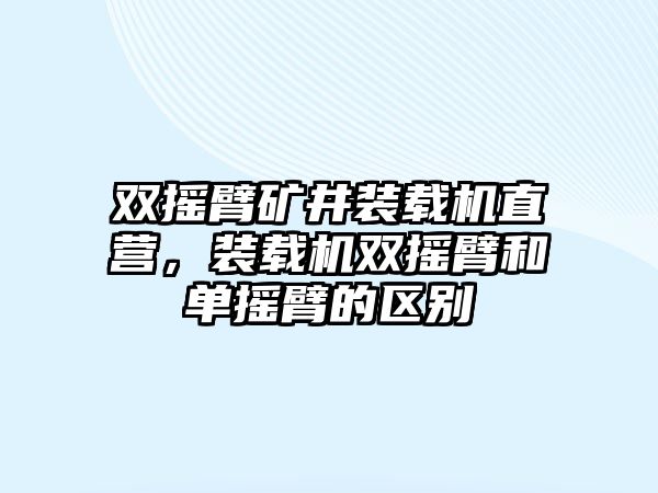 雙搖臂礦井裝載機(jī)直營，裝載機(jī)雙搖臂和單搖臂的區(qū)別