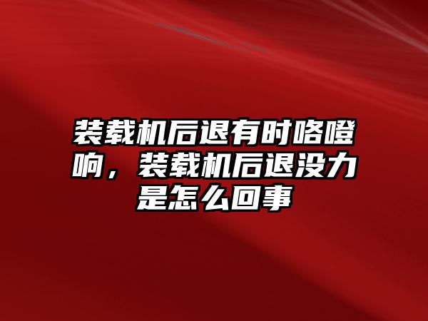 裝載機(jī)后退有時咯噔響，裝載機(jī)后退沒力是怎么回事