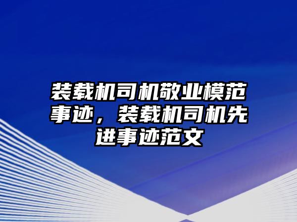 裝載機(jī)司機(jī)敬業(yè)模范事跡，裝載機(jī)司機(jī)先進(jìn)事跡范文