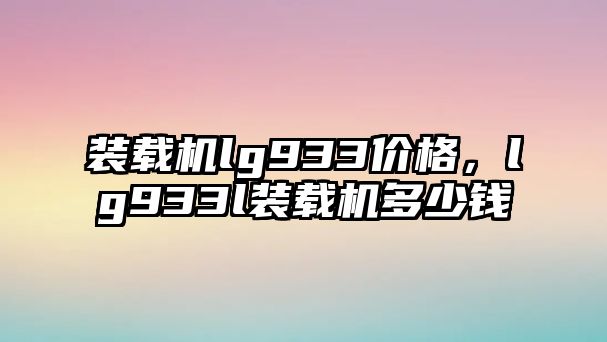 裝載機lg933價格，lg933l裝載機多少錢