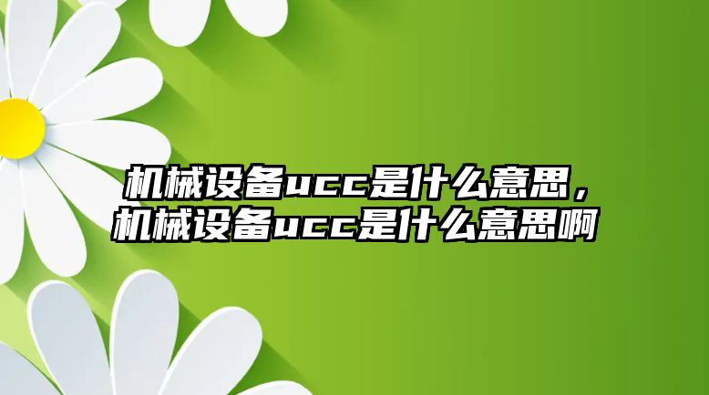 機(jī)械設(shè)備ucc是什么意思，機(jī)械設(shè)備ucc是什么意思啊