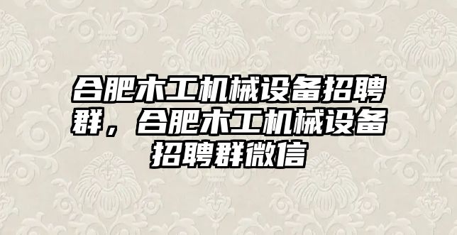 合肥木工機械設(shè)備招聘群，合肥木工機械設(shè)備招聘群微信