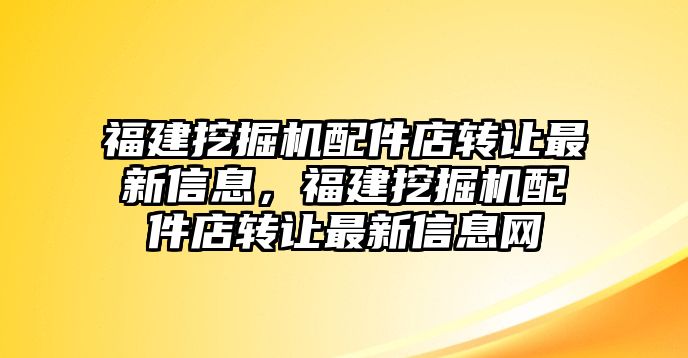 福建挖掘機(jī)配件店轉(zhuǎn)讓最新信息，福建挖掘機(jī)配件店轉(zhuǎn)讓最新信息網(wǎng)