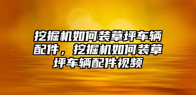 挖掘機如何裝草坪車輛配件，挖掘機如何裝草坪車輛配件視頻