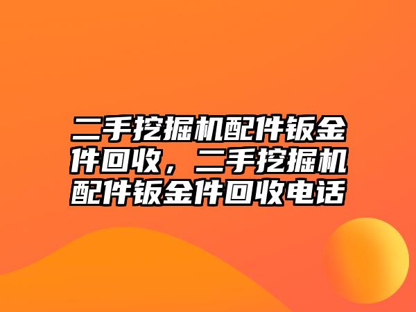 二手挖掘機(jī)配件鈑金件回收，二手挖掘機(jī)配件鈑金件回收電話(huà)