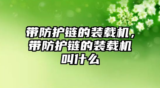 帶防護(hù)鏈的裝載機(jī)，帶防護(hù)鏈的裝載機(jī)叫什么