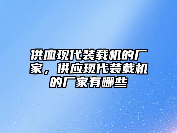 供應現(xiàn)代裝載機的廠家，供應現(xiàn)代裝載機的廠家有哪些