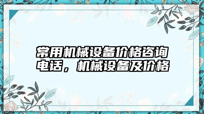 常用機械設(shè)備價格咨詢電話，機械設(shè)備及價格