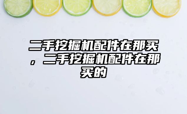 二手挖掘機配件在那買，二手挖掘機配件在那買的