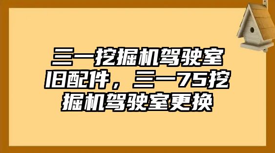 三一挖掘機駕駛室舊配件，三一75挖掘機駕駛室更換